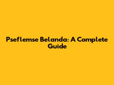 Pseflemse Belanda: A Complete Guide