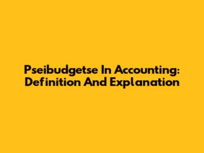 Pseibudgetse In Accounting: Definition And Explanation