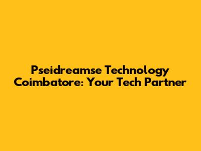 Pseidreamse Technology Coimbatore: Your Tech Partner