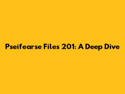 Pseifearse Files 201: A Deep Dive