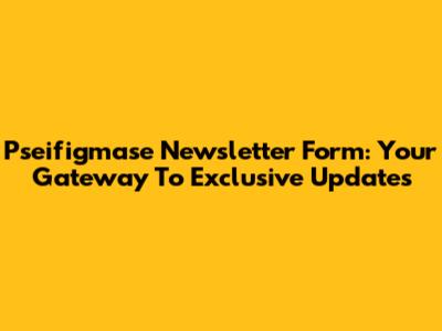 Pseifigmase Newsletter Form: Your Gateway To Exclusive Updates