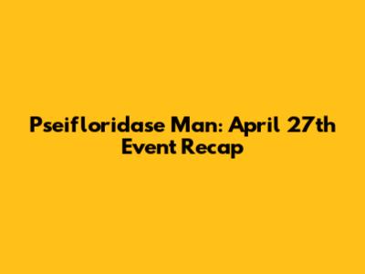 Pseifloridase Man: April 27th Event Recap