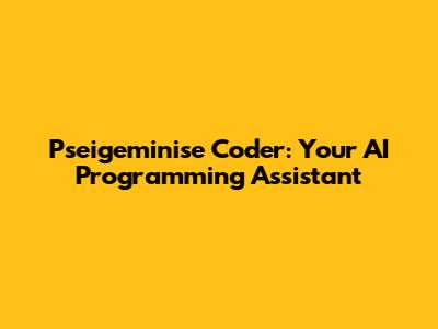 Pseigeminise Coder: Your AI Programming Assistant