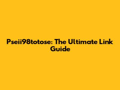 Pseii98totose: The Ultimate Link Guide