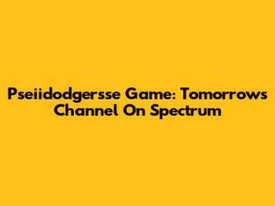 Pseiidodgersse Game: Tomorrow's Channel On Spectrum