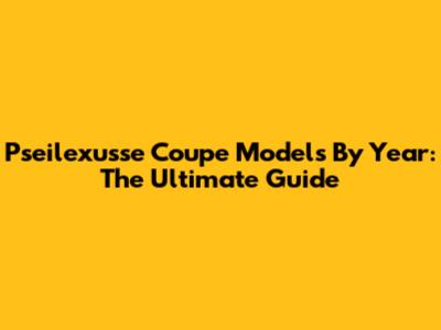 Pseilexusse Coupe Models By Year: The Ultimate Guide