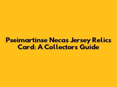 Pseimartinse Necas Jersey Relics Card: A Collector's Guide