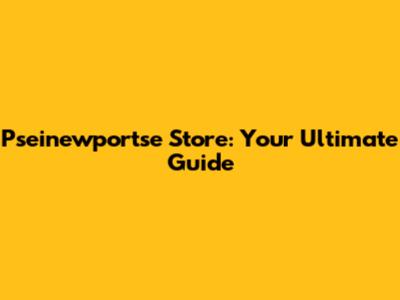 Pseinewportse Store: Your Ultimate Guide