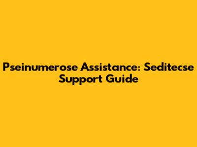 Pseinumerose Assistance: Seditecse Support Guide