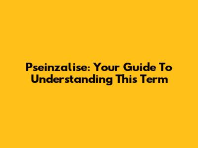 Pseinzalise: Your Guide To Understanding This Term