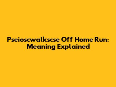Pseioscwalkscse Off Home Run: Meaning Explained