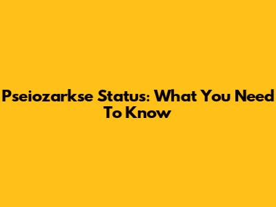 Pseiozarkse Status: What You Need To Know