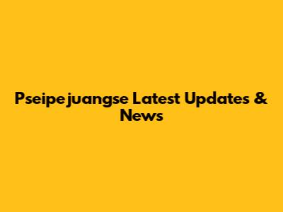 Pseipejuangse Latest Updates & News