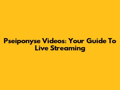 Pseiponyse Videos: Your Guide To Live Streaming