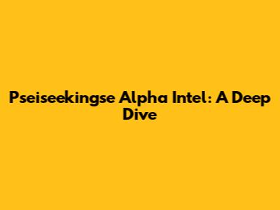 Pseiseekingse Alpha Intel: A Deep Dive