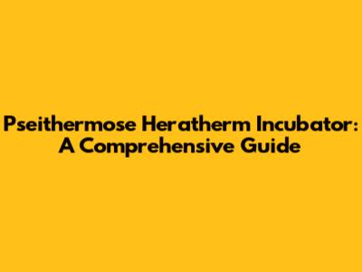 Pseithermose Heratherm Incubator: A Comprehensive Guide