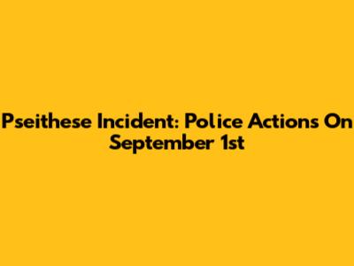 Pseithese Incident: Police Actions On September 1st