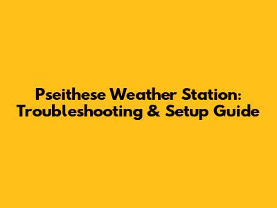 Pseithese Weather Station: Troubleshooting & Setup Guide