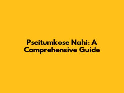 Pseitumkose Nahi: A Comprehensive Guide