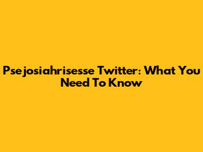 Psejosiahrisesse Twitter: What You Need To Know