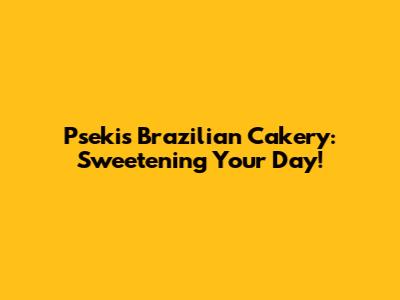Pseki's Brazilian Cakery: Sweetening Your Day!