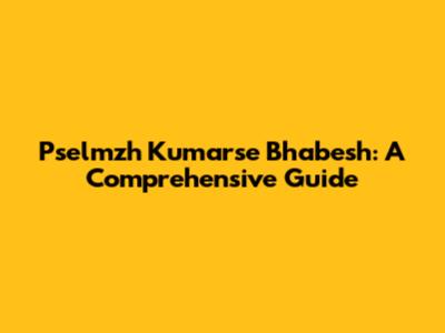 Pselmzh Kumarse Bhabesh: A Comprehensive Guide