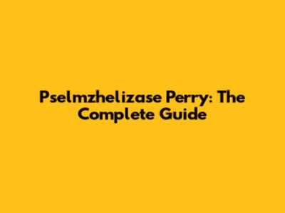 Pselmzhelizase Perry: The Complete Guide