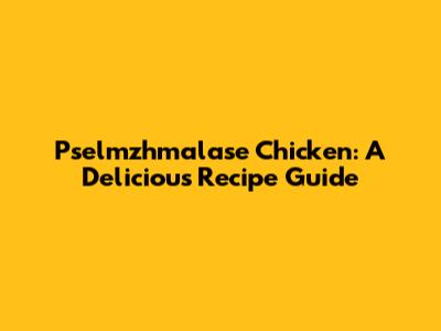 Pselmzhmalase Chicken: A Delicious Recipe Guide