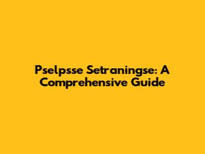 Pselpsse Setraningse: A Comprehensive Guide