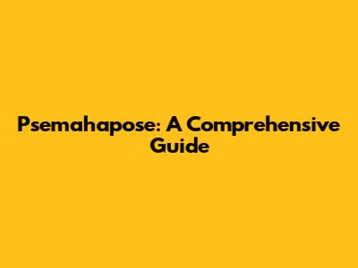 Psemahapose: A Comprehensive Guide