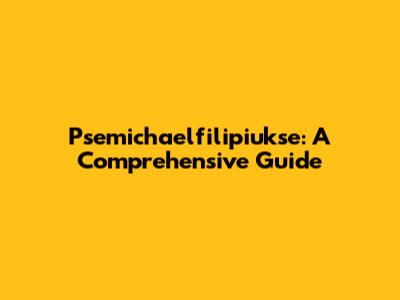 Psemichaelfilipiukse: A Comprehensive Guide