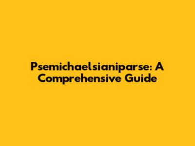 Psemichaelsianiparse: A Comprehensive Guide