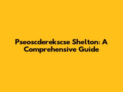 Pseoscderekscse Shelton: A Comprehensive Guide