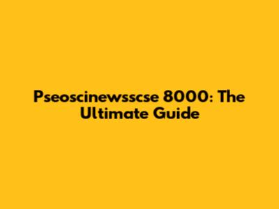 Pseoscinewsscse 8000: The Ultimate Guide
