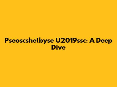 Pseoscshelbyse U2019ssc: A Deep Dive