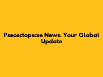 Pseosctopscse News: Your Global Update