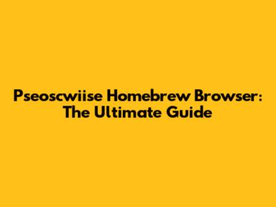 Pseoscwiise Homebrew Browser: The Ultimate Guide
