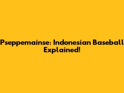 Pseppemainse: Indonesian Baseball Explained!