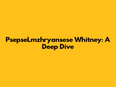 PsepseLmzhryansese Whitney: A Deep Dive