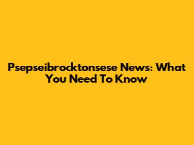 Psepseibrocktonsese News: What You Need To Know