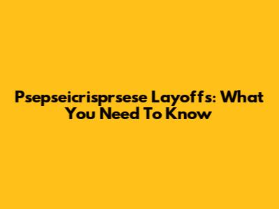 Psepseicrisprsese Layoffs: What You Need To Know