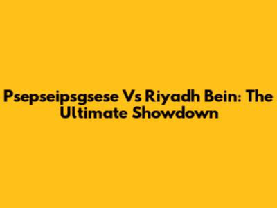 Psepseipsgsese Vs Riyadh Bein: The Ultimate Showdown