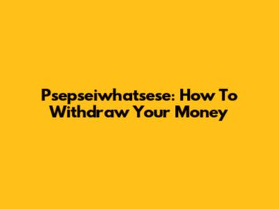 Psepseiwhatsese: How To Withdraw Your Money