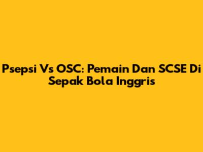 Psepsi Vs OSC: Pemain Dan SCSE Di Sepak Bola Inggris