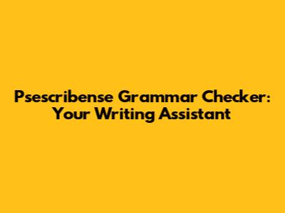 Psescribense Grammar Checker: Your Writing Assistant