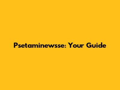 Psetaminewsse: Your Guide