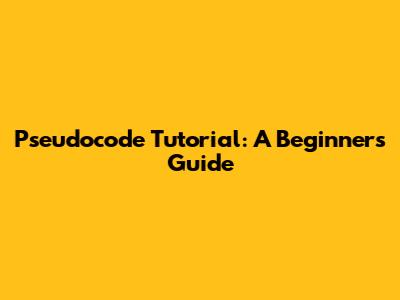 Pseudocode Tutorial: A Beginner's Guide