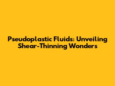 Pseudoplastic Fluids: Unveiling Shear-Thinning Wonders