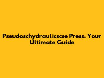 Pseudoschydraulicscse Press: Your Ultimate Guide