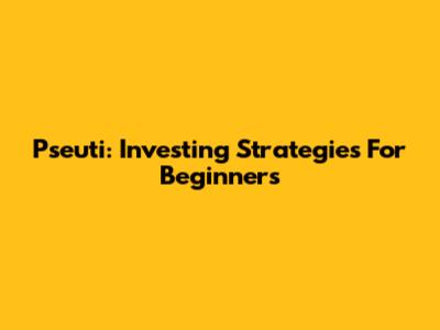 Pseuti: Investing Strategies For Beginners